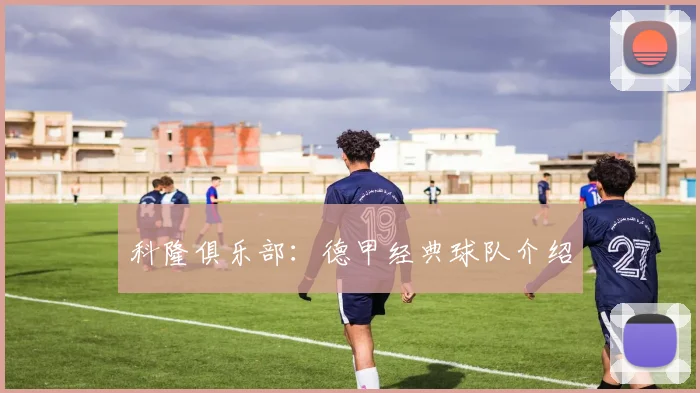 科隆俱乐部：德甲经典球队介绍