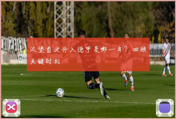 汉堡首次升入德甲是哪一年？回顾关键时刻