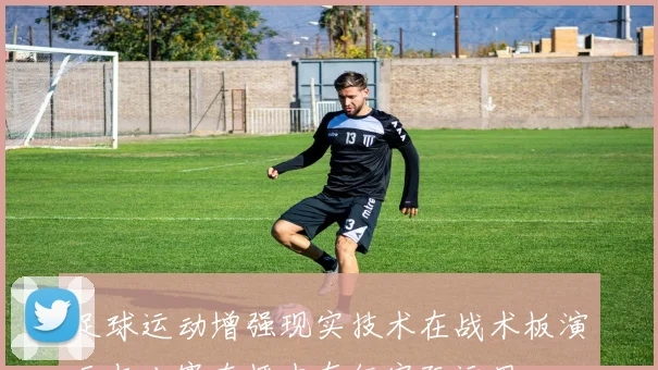 足球运动增强现实技术在战术板演示与比赛直播中有何实际运用