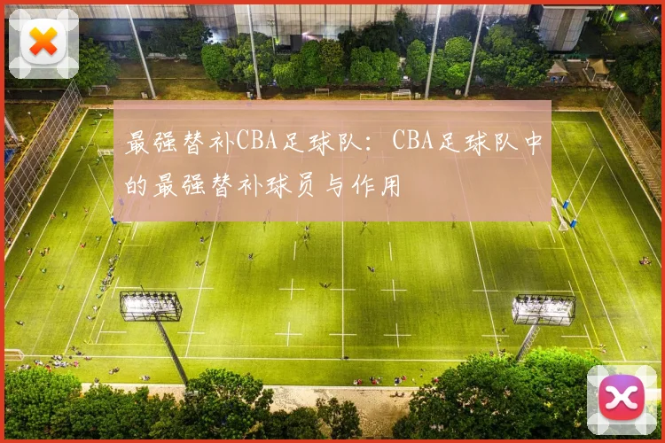 最强替补CBA足球队：CBA足球队中的最强替补球员与作用