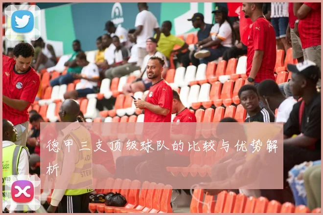 德甲三支顶级球队的比较与优势解析
