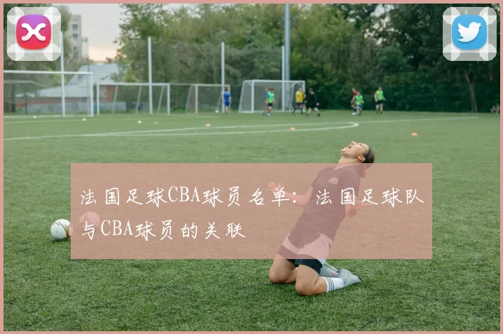 法国足球CBA球员名单：法国足球队与CBA球员的关联