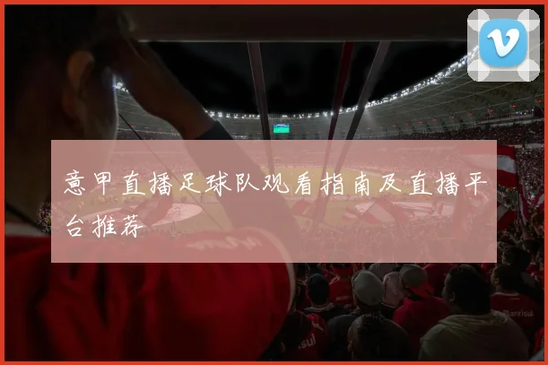 意甲直播足球队观看指南及直播平台推荐