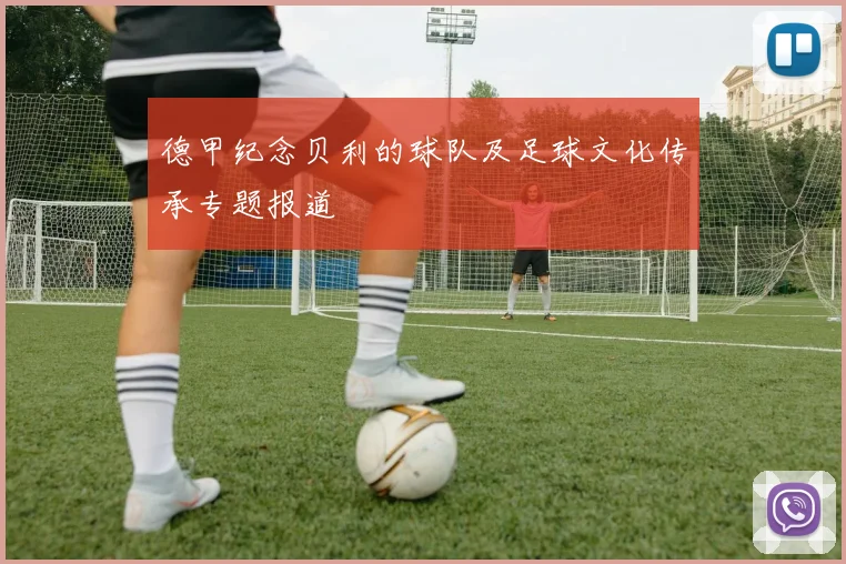 德甲纪念贝利的球队及足球文化传承专题报道