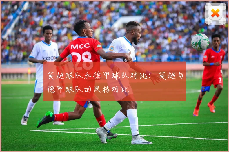 英超球队和德甲球队对比：英超与德甲球队的风格对比