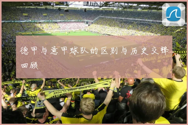 德甲与意甲球队的区别与历史交锋回顾